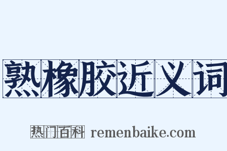 熟橡胶近义词是什么意思的图片